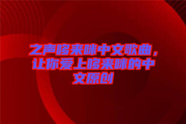 之聲哆來咪中文歌曲，讓你愛上哆來咪的中文原創(chuàng)