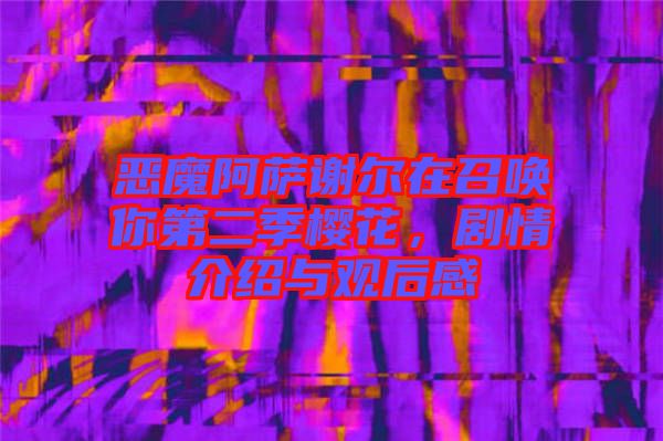 惡魔阿薩謝爾在召喚你第二季櫻花，劇情介紹與觀后感