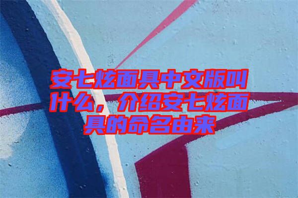 安七炫面具中文版叫什么，介紹安七炫面具的命名由來(lái)