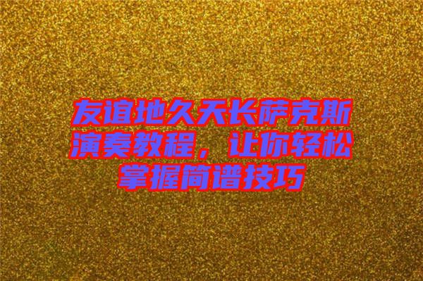 友誼地久天長薩克斯演奏教程，讓你輕松掌握簡譜技巧
