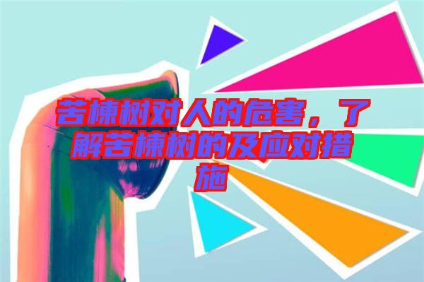 苦楝樹對人的危害，了解苦楝樹的及應對措施