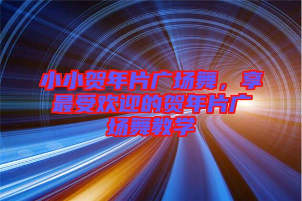 小小賀年片廣場舞，享最受歡迎的賀年片廣場舞教學(xué)
