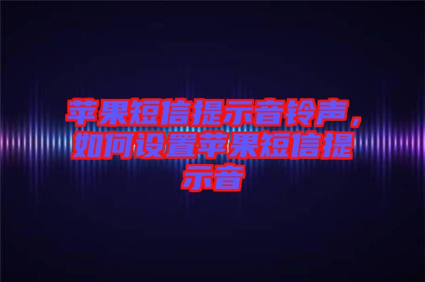 蘋果短信提示音鈴聲，如何設(shè)置蘋果短信提示音