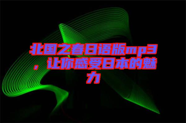 北國之春日語版mp3，讓你感受日本的魅力