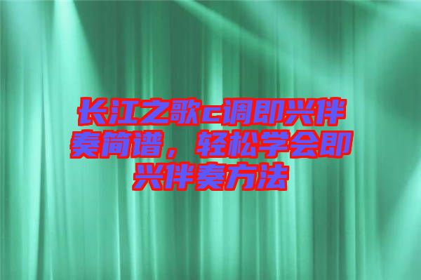 長(zhǎng)江之歌c調(diào)即興伴奏簡(jiǎn)譜，輕松學(xué)會(huì)即興伴奏方法