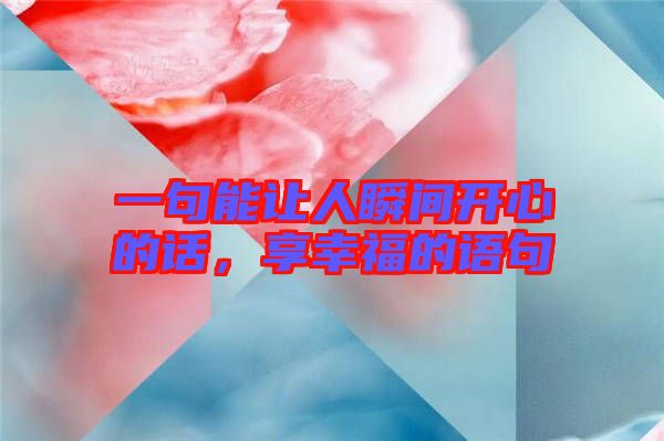 一句能讓人瞬間開心的話，享幸福的語句
