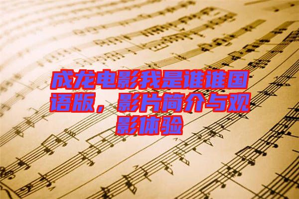 成龍電影我是誰(shuí)誰(shuí)國(guó)語(yǔ)版，影片簡(jiǎn)介與觀影體驗(yàn)