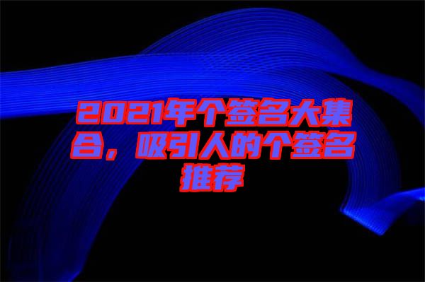 2021年個簽名大集合，吸引人的個簽名推薦