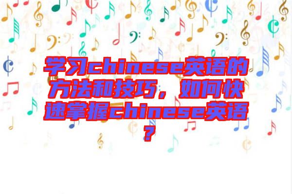 學(xué)習(xí)chinese英語的方法和技巧，如何快速掌握chinese英語？