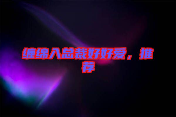 纏綿入總裁好好愛(ài)，推薦