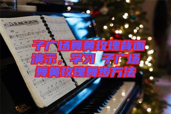 応子廣場舞黃玫瑰背面演示，學習応子廣場舞黃玫瑰舞步方法