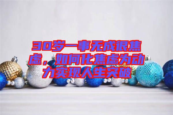 30歲一事無(wú)成很焦慮，如何化焦慮為動(dòng)力實(shí)現(xiàn)人生突破