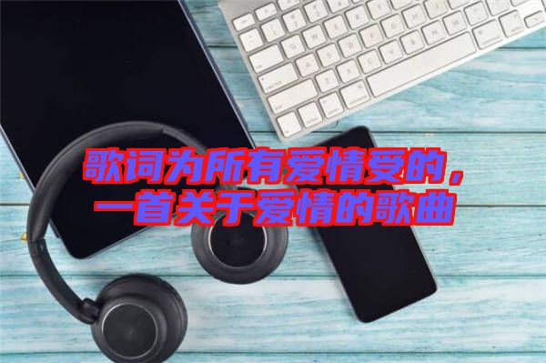 歌詞為所有愛情受的，一首關于愛情的歌曲