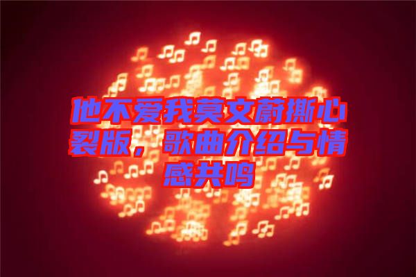 他不愛我莫文蔚撕心裂版，歌曲介紹與情感共鳴