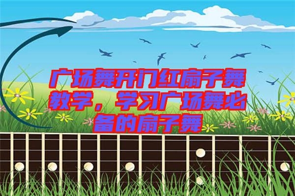 廣場舞開門紅扇子舞教學(xué)，學(xué)習(xí)廣場舞必備的扇子舞