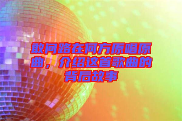 敢問(wèn)路在何方原唱原曲，介紹這首歌曲的背后故事
