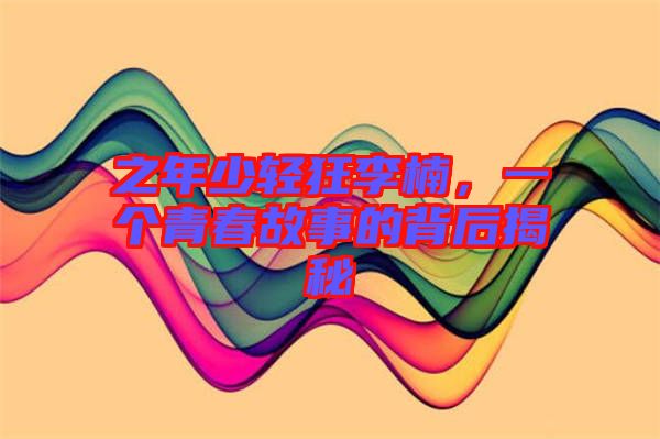 之年少輕狂李楠，一個(gè)青春故事的背后揭秘