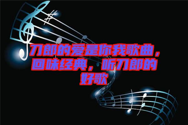 刀郎的愛是你我歌曲，回味經(jīng)典，聽刀郎的好歌