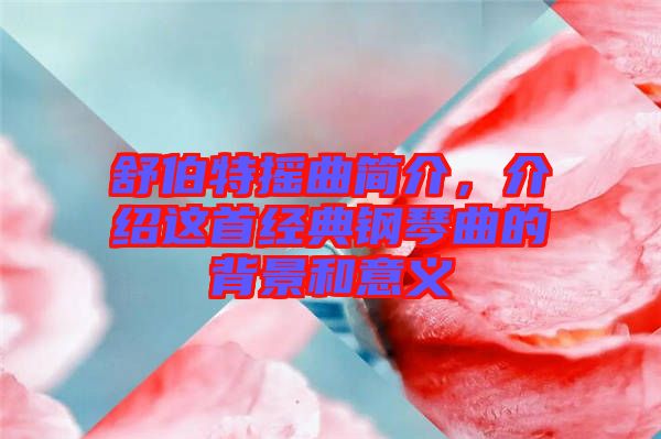 舒伯特?fù)u曲簡介，介紹這首經(jīng)典鋼琴曲的背景和意義