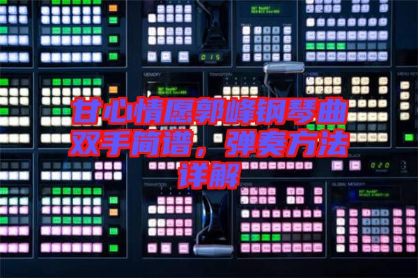 甘心情愿郭峰鋼琴曲雙手簡譜，彈奏方法詳解