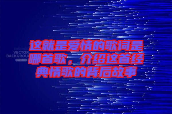 這就是愛情的歌詞是哪首歌，介紹這首經(jīng)典情歌的背后故事