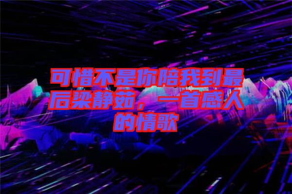 可惜不是你陪我到最后梁靜茹，一首感人的情歌