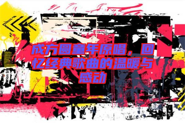 成方圓童年原唱，回憶經(jīng)典歌曲的溫暖與感動(dòng)