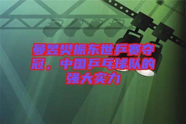 曼昱樊振東世乒賽奪冠，中國乒乓球隊(duì)的強(qiáng)大實(shí)力