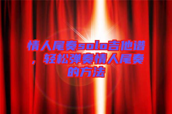 情人尾奏solo吉他譜，輕松彈奏情人尾奏的方法