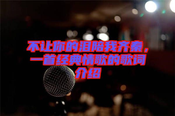 不讓你的淚陪我齊秦，一首經(jīng)典情歌的歌詞介紹