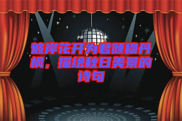 彼岸花開為君傾穆丹楓，描繪秋日美景的詩句