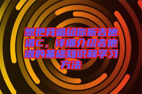 想把我唱給你聽吉他譜C，詳細(xì)介紹吉他譜的基礎(chǔ)知識(shí)和學(xué)習(xí)方法