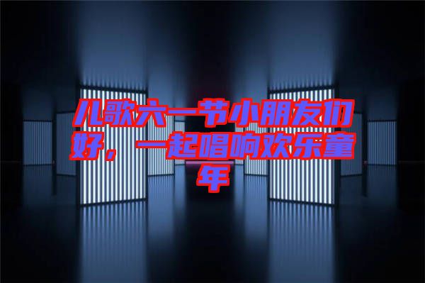 兒歌六一節(jié)小朋友們好，一起唱響歡樂(lè)童年