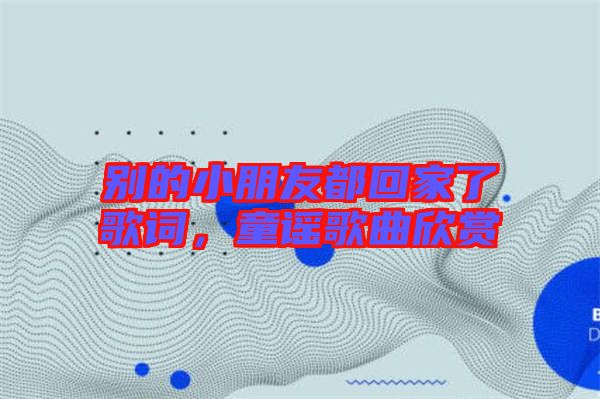 別的小朋友都回家了歌詞，童謠歌曲欣賞