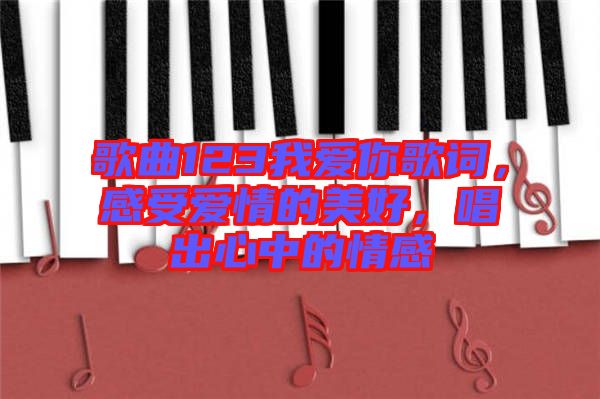 歌曲123我愛(ài)你歌詞，感受愛(ài)情的美好，唱出心中的情感
