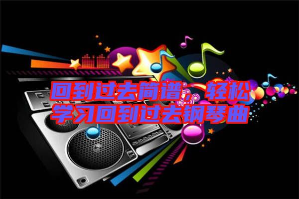 回到過去簡譜，輕松學(xué)習(xí)回到過去鋼琴曲