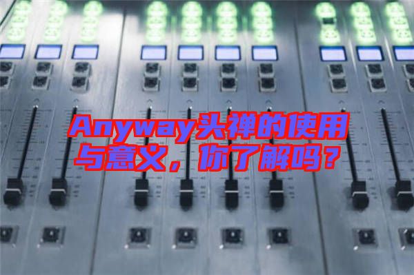Anyway頭禪的使用與意義，你了解嗎？