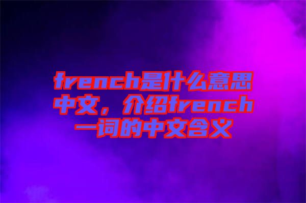 french是什么意思中文，介紹french一詞的中文含義