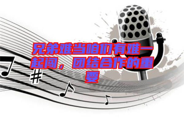 兄弟難當(dāng)咱們有難一起闖，團結(jié)合作的重要