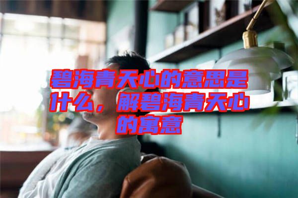 碧海青天心的意思是什么，解碧海青天心的寓意