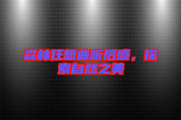 森林狂想曲聽后感，探索自然之美