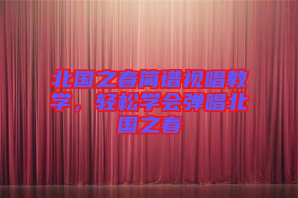 北國之春簡譜視唱教學(xué)，輕松學(xué)會彈唱北國之春