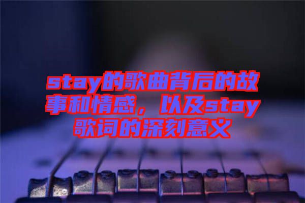 stay的歌曲背后的故事和情感，以及stay歌詞的深刻意義