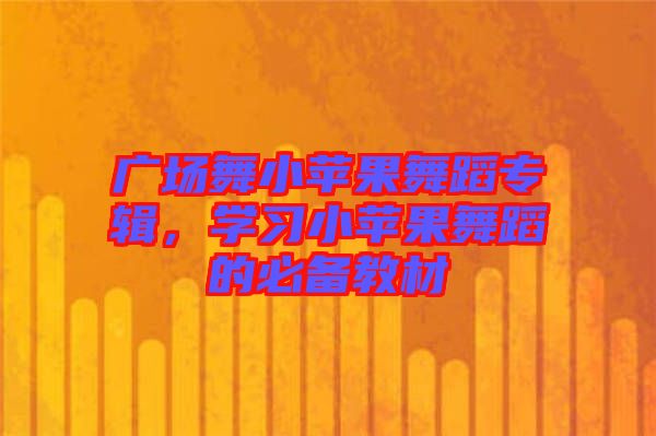 廣場(chǎng)舞小蘋(píng)果舞蹈專輯，學(xué)習(xí)小蘋(píng)果舞蹈的必備教材