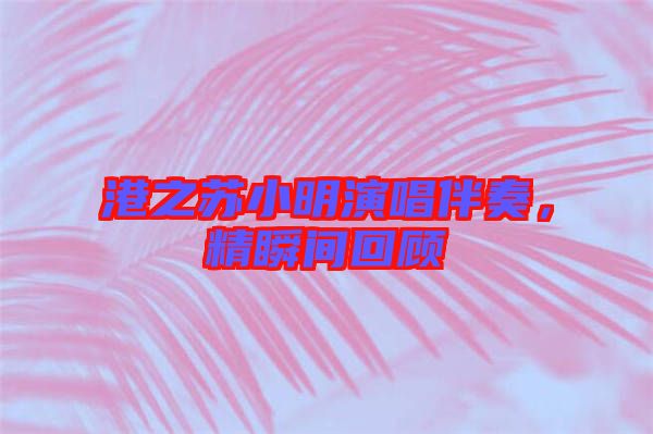 港之蘇小明演唱伴奏，精瞬間回顧