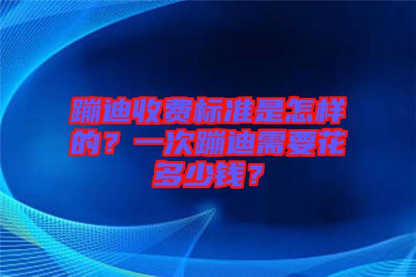 蹦迪收費(fèi)標(biāo)準(zhǔn)是怎樣的？一次蹦迪需要花多少錢？