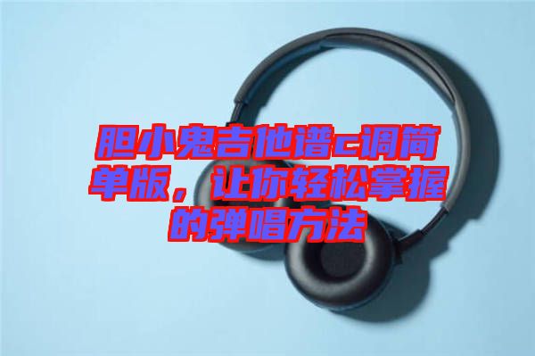 膽小鬼吉他譜c調(diào)簡(jiǎn)單版，讓你輕松掌握的彈唱方法