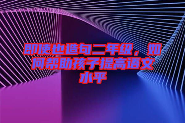 即使也造句二年級，如何幫助孩子提高語文水平