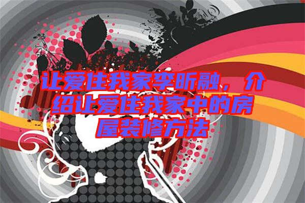 讓愛住我家李昕融，介紹讓愛住我家中的房屋裝修方法
