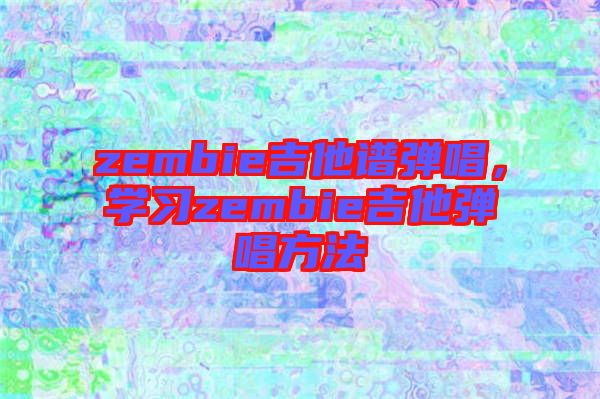 zembie吉他譜彈唱，學(xué)習(xí)zembie吉他彈唱方法
